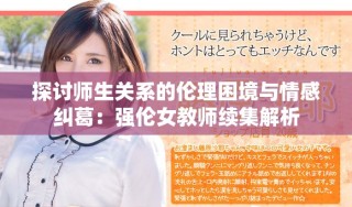 探讨师生关系的伦理困境与情感纠葛：强伦女教师续集解析