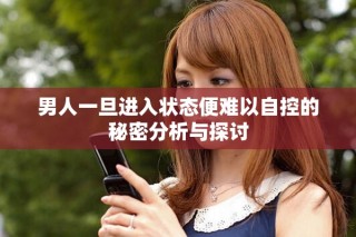 男人一旦进入状态便难以自控的秘密分析与探讨