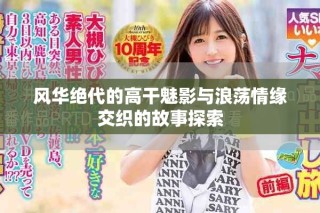 风华绝代的高干魅影与浪荡情缘交织的故事探索