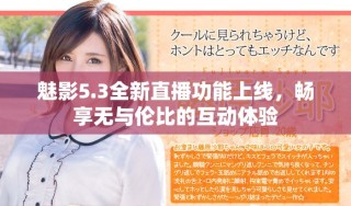 魅影5.3全新直播功能上线，畅享无与伦比的互动体验