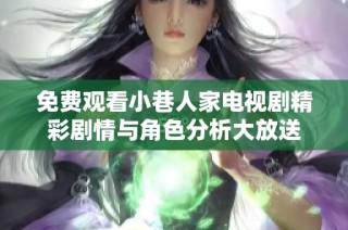 免费观看小巷人家电视剧精彩剧情与角色分析大放送