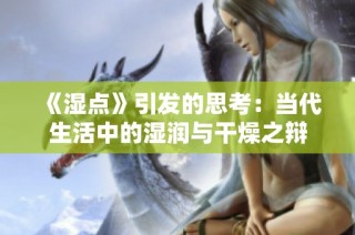 《湿点》引发的思考：当代生活中的湿润与干燥之辩