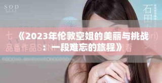 《2023年伦敦空姐的美丽与挑战：一段难忘的旅程》
