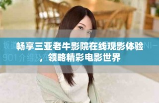 畅享三亚老牛影院在线观影体验，领略精彩电影世界