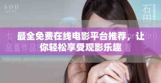 最全免费在线电影平台推荐，让你轻松享受观影乐趣