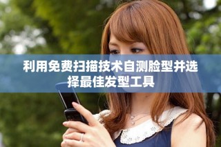 利用免费扫描技术自测脸型并选择最佳发型工具