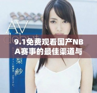 9.1免费观看国产NBA赛事的最佳渠道与观看指南