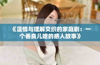 《温情与理解交织的家庭剧：一个善良儿媳的感人故事》