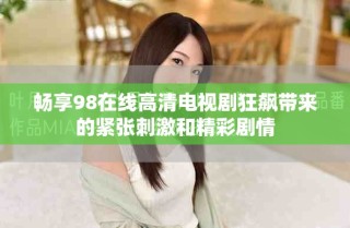 畅享98在线高清电视剧狂飙带来的紧张刺激和精彩剧情