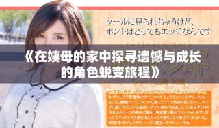 《在姨母的家中探寻遗憾与成长的角色蜕变旅程》