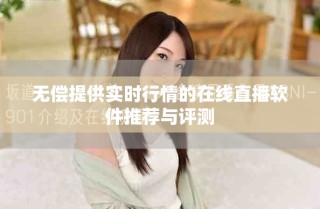 无偿提供实时行情的在线直播软件推荐与评测