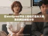 在wordpress平台上轻松打造永久免费的网站教程分享