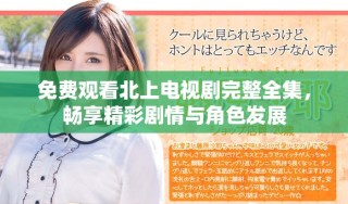 免费观看北上电视剧完整全集，畅享精彩剧情与角色发展