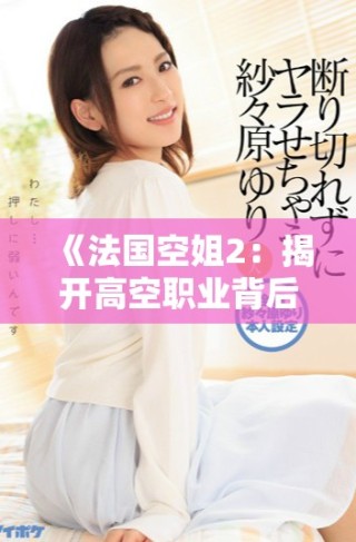 《法国空姐2：揭开高空职业背后的秘密与挑战》