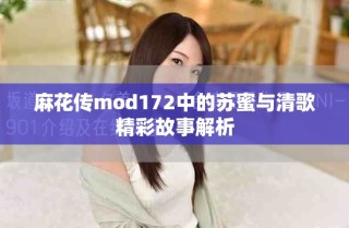 麻花传mod172中的苏蜜与清歌精彩故事解析
