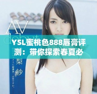 YSL蜜桃色888唇膏评测：带你探索春夏必备的迷人色彩搭配