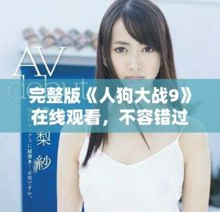 完整版《人狗大战9》在线观看，不容错过的精彩影视体验