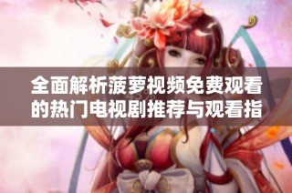 全面解析菠萝视频免费观看的热门电视剧推荐与观看指南