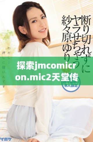 探索jmcomicron.mic2天堂传送功能及下载方法详细指南