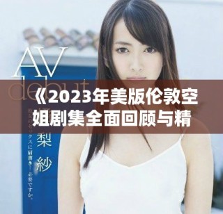 《2023年美版伦敦空姐剧集全面回顾与精彩解读》