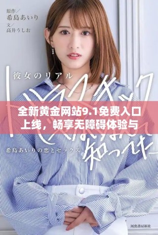 全新黄金网站9.1免费入口上线，畅享无障碍体验与丰富内容