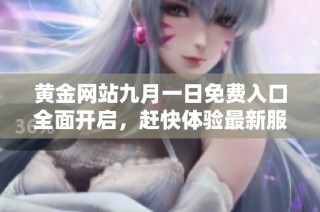 黄金网站九月一日免费入口全面开启，赶快体验最新服务与优惠