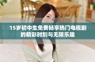 15岁初中生免费畅享热门电视剧的精彩时刻与无限乐趣