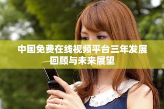 中国免费在线视频平台三年发展回顾与未来展望
