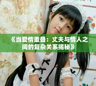 《当爱情重叠：丈夫与情人之间的复杂关系揭秘》
