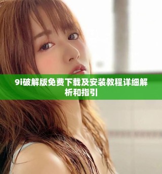 9i破解版免费下载及安装教程详细解析和指引