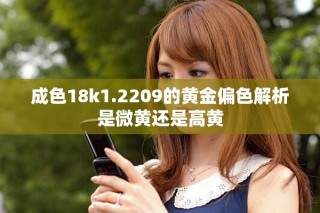 成色18k1.2209的黄金偏色解析是微黄还是高黄