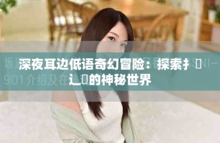 深夜耳边低语奇幻冒险：探索扌喿辶畐的神秘世界