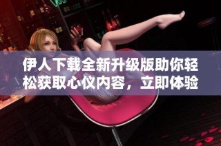 伊人下载全新升级版助你轻松获取心仪内容，立即体验吧!