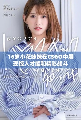 16岁小花妹妹在CSGO中展现惊人才能和精彩战斗