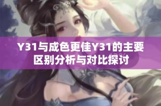 Y31与成色更佳Y31的主要区别分析与对比探讨