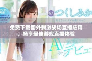 免费下载国外刺激战场直播应用，畅享最佳游戏直播体验