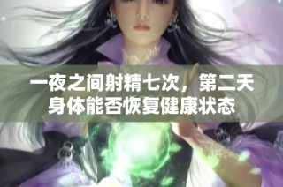 一夜之间射精七次，第二天身体能否恢复健康状态