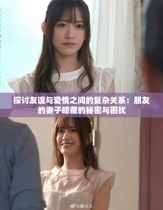 探讨友谊与爱情之间的复杂关系：朋友的妻子暗藏的秘密与困扰