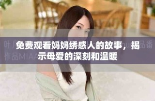 免费观看妈妈绣感人的故事，揭示母爱的深刻和温暖