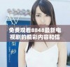 免费观看8848最新电视剧的精彩内容和信息分享