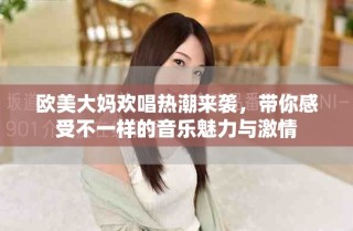 欧美大妈欢唱热潮来袭，带你感受不一样的音乐魅力与激情