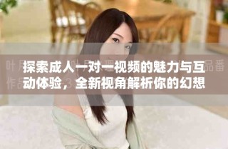 探索成人一对一视频的魅力与互动体验，全新视角解析你的幻想