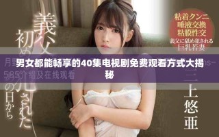 男女都能畅享的40集电视剧免费观看方式大揭秘