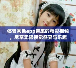 体验秀色app带来的精彩视频，尽享无限视觉盛宴与乐趣