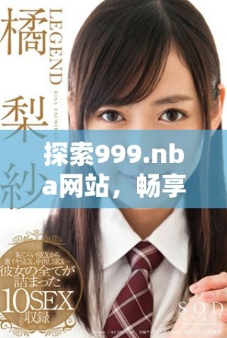 探索999.nba网站，畅享精彩篮球赛事和丰富内容