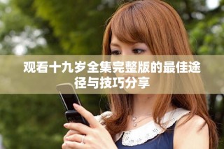 观看十九岁全集完整版的最佳途径与技巧分享