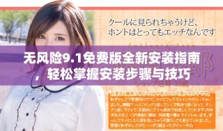 无风险9.1免费版全新安装指南，轻松掌握安装步骤与技巧