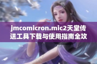 jmcomicron.mic2天堂传送工具下载与使用指南全攻略