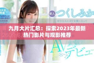 九月大片汇总：探索2023年最新热门影片与观影推荐