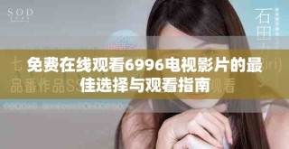 免费在线观看6996电视影片的最佳选择与观看指南
